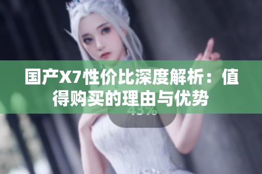 國產X7性價比深度解析：值得購買的理由與優勢