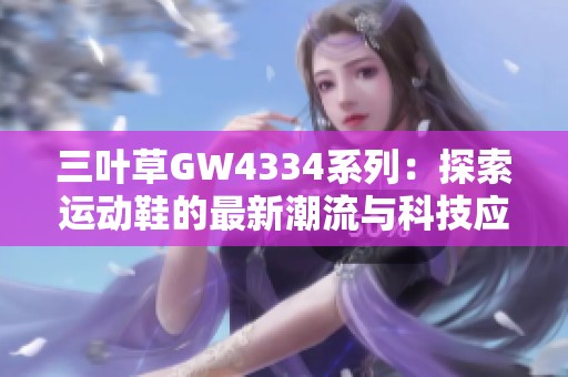 三葉草GW4334系列：探索運(yùn)動(dòng)鞋的最新潮流與科技應(yīng)用