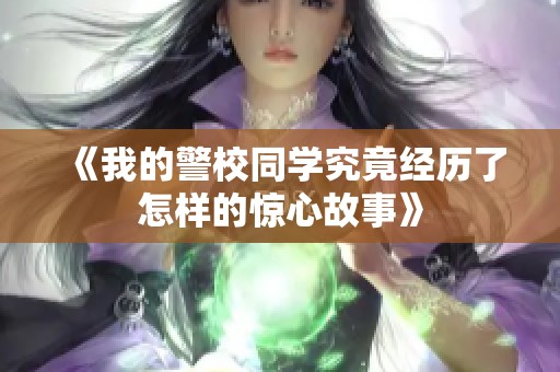 《我的警校同學究竟經歷了怎樣的驚心故事》