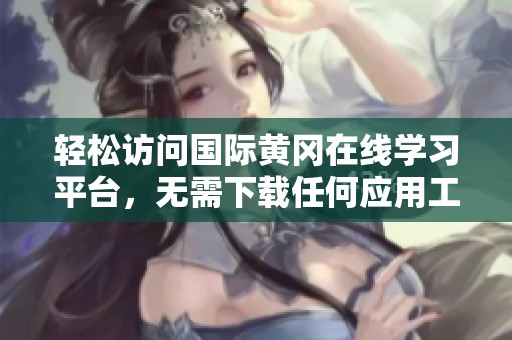 輕松訪問國際黃岡在線學習平臺，無需下載任何應用工具