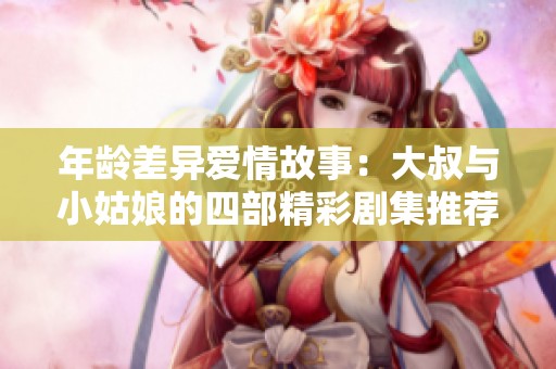 年齡差異愛(ài)情故事：大叔與小姑娘的四部精彩劇集推薦