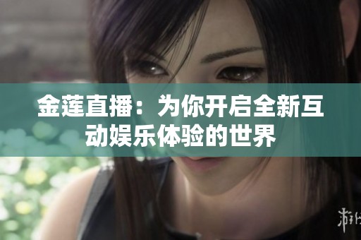 金蓮直播：為你開(kāi)啟全新互動(dòng)娛樂(lè)體驗(yàn)的世界