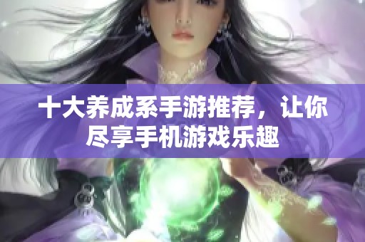十大養(yǎng)成系手游推薦，讓你盡享手機(jī)游戲樂(lè)趣