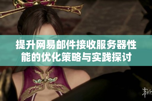 提升網易郵件接收服務器性能的優化策略與實踐探討