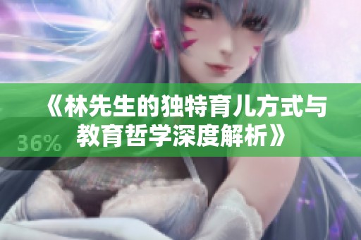 《林先生的獨特育兒方式與教育哲學深度解析》