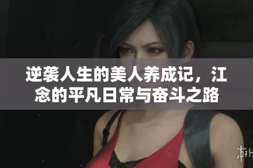 逆襲人生的美人養成記，江念的平凡日常與奮斗之路