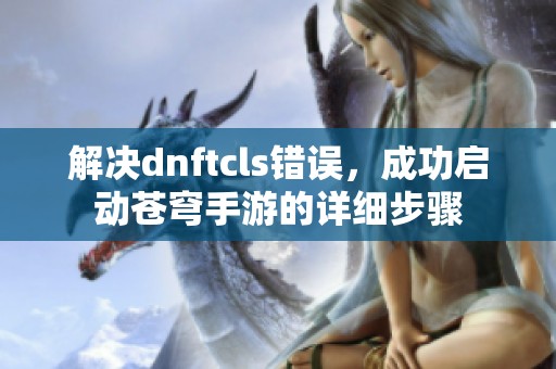 解決dnftcls錯誤，成功啟動蒼穹手游的詳細步驟