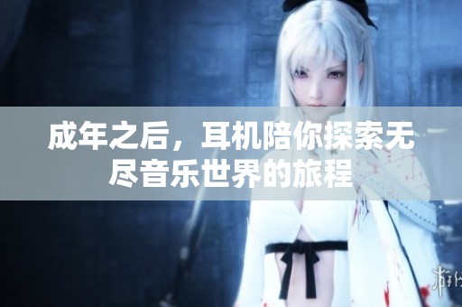 成年之后，耳機陪你探索無盡音樂世界的旅程