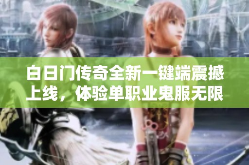 白日門傳奇全新一鍵端震撼上線，體驗單職業鬼服無限刀的樂趣