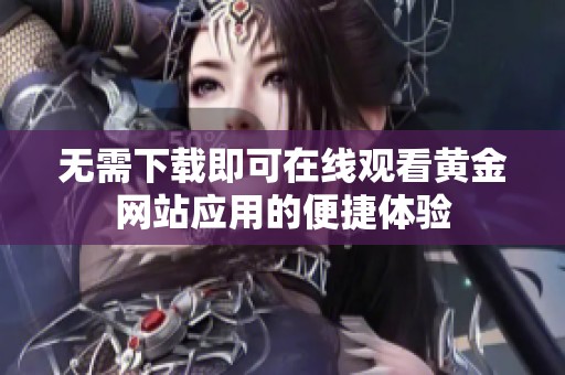 無(wú)需下載即可在線觀看黃金網(wǎng)站應(yīng)用的便捷體驗(yàn)