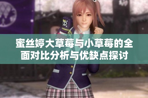蜜絲婷大草莓與小草莓的全面對比分析與優(yōu)缺點探討