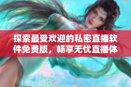 探索最受歡迎的私密直播軟件免費版，暢享無憂直播體驗