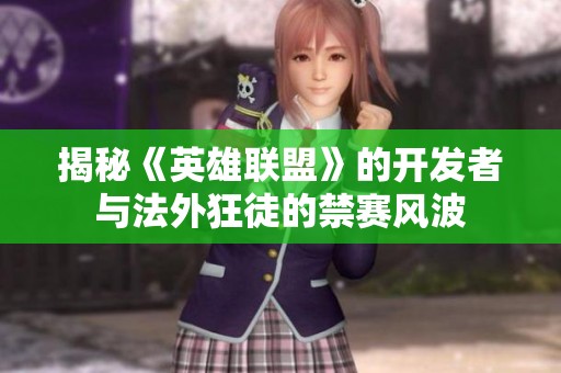 揭秘《英雄聯盟》的開發者與法外狂徒的禁賽風波