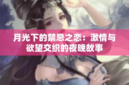 月光下的禁忌之戀：激情與欲望交織的夜晚故事
