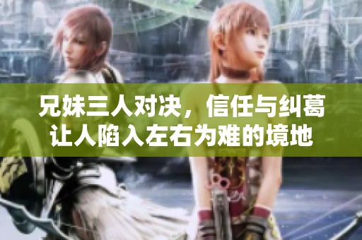 兄妹三人對決，信任與糾葛讓人陷入左右為難的境地