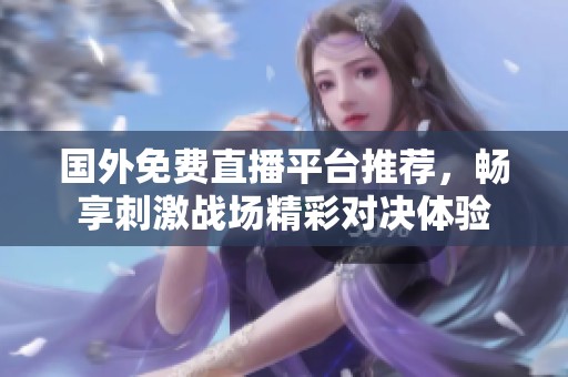 國(guó)外免費(fèi)直播平臺(tái)推薦，暢享刺激戰(zhàn)場(chǎng)精彩對(duì)決體驗(yàn)