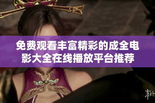 免費觀看豐富精彩的成全電影大全在線播放平臺推薦
