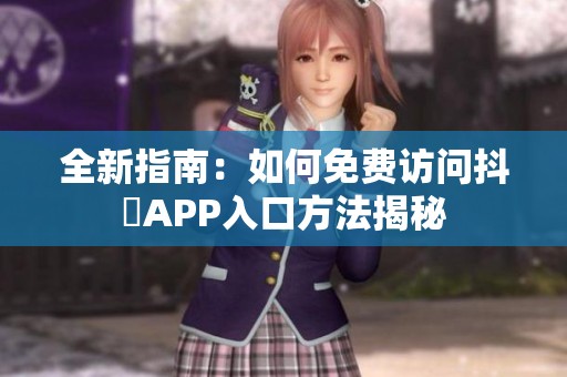 全新指南：如何免費(fèi)訪問抖抈APP入口方法揭秘