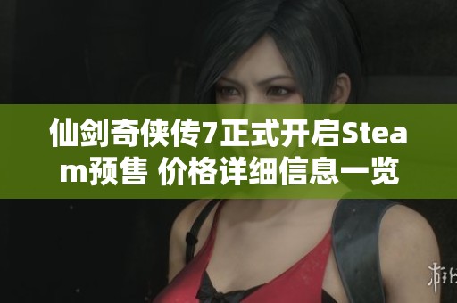仙劍奇俠傳7正式開啟Steam預售 價格詳細信息一覽