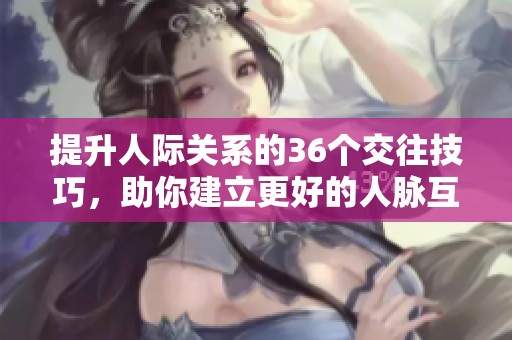 提升人際關系的36個交往技巧，助你建立更好的人脈互動