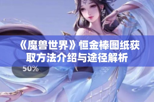 《魔獸世界》恒金棒圖紙獲取方法介紹與途徑解析