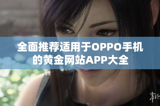 全面推薦適用于OPPO手機(jī)的黃金網(wǎng)站APP大全