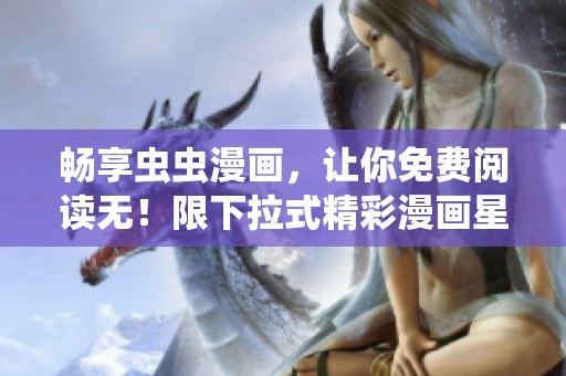 暢享蟲蟲漫畫，讓你免費閱讀無！限下拉式精彩漫畫星球