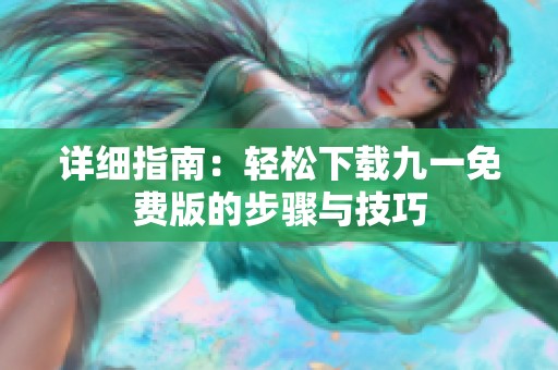 詳細指南：輕松下載九一免費版的步驟與技巧