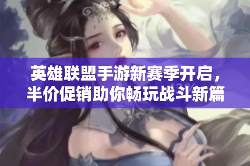 英雄聯盟手游新賽季開啟，半價促銷助你暢玩戰斗新篇章