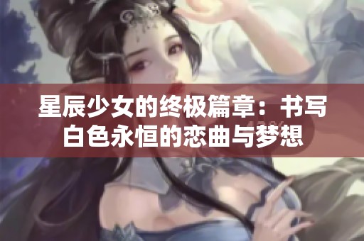 星辰少女的終極篇章：書(shū)寫(xiě)白色永恒的戀曲與夢(mèng)想