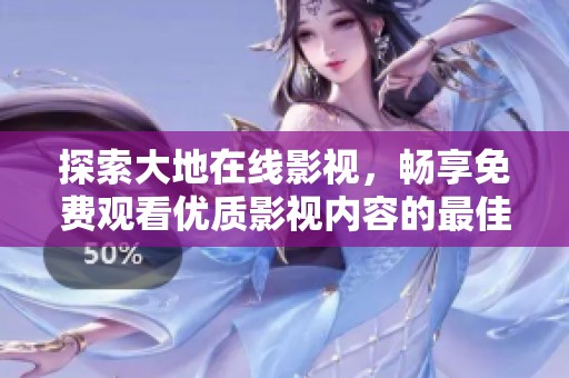 探索大地在線影視，暢享免費觀看優(yōu)質(zhì)影視內(nèi)容的最佳平臺