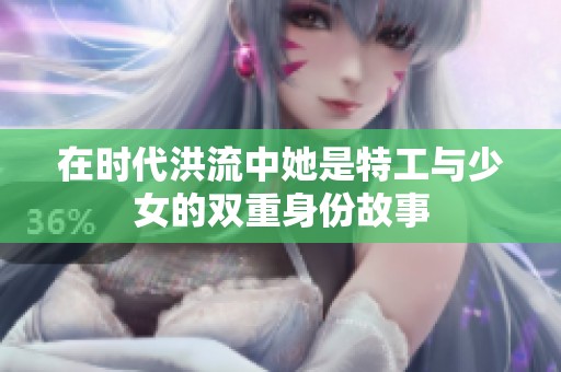 在時代洪流中她是特工與少女的雙重身份故事