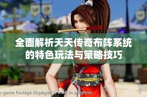 全面解析天天傳奇布陣系統的特色玩法與策略技巧
