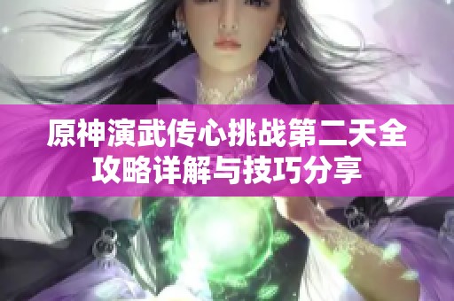 原神演武傳心挑戰(zhàn)第二天全攻略詳解與技巧分享