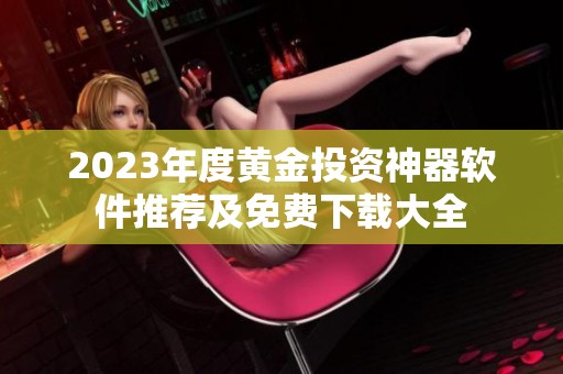 2023年度黃金投資神器軟件推薦及免費下載大全