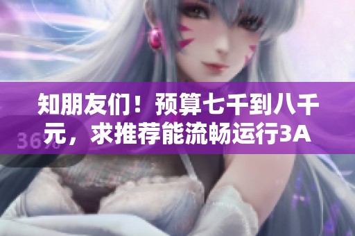 知朋友們！預算七千到八千元，求推薦能流暢運行3A大作的游戲本