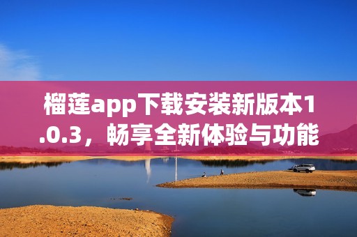 榴蓮app下載安裝新版本1.0.3，暢享全新體驗與功能