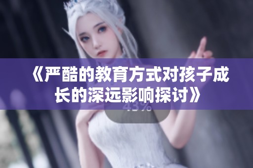 《嚴酷的教育方式對孩子成長的深遠影響探討》