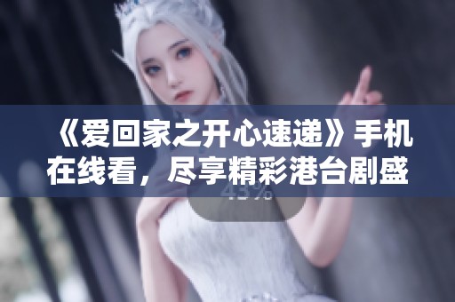 《愛回家之開心速遞》手機(jī)在線看，盡享精彩港臺劇盛宴
