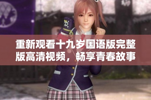重新觀看十九歲國語版完整版高清視頻，暢享青春故事