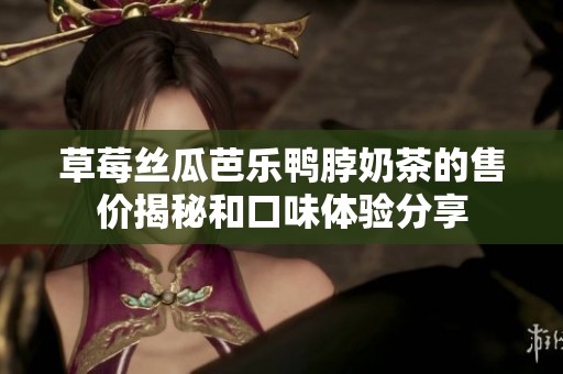 草莓絲瓜芭樂鴨脖奶茶的售價(jià)揭秘和口味體驗(yàn)分享
