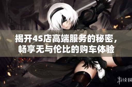 揭開4S店高端服務的秘密，暢享無與倫比的購車體驗
