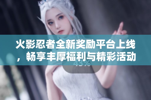 火影忍者全新獎勵平臺上線，暢享豐厚福利與精彩活動