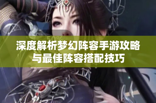 深度解析夢(mèng)幻陣容手游攻略與最佳陣容搭配技巧