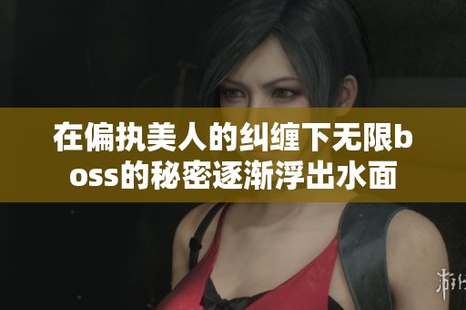 在偏執美人的糾纏下無限boss的秘密逐漸浮出水面