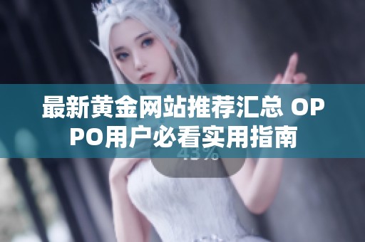 最新黃金網(wǎng)站推薦匯總 OPPO用戶必看實用指南