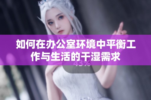 如何在辦公室環境中平衡工作與生活的干濕需求