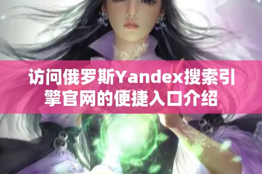 訪問俄羅斯Yandex搜索引擎官網(wǎng)的便捷入口介紹