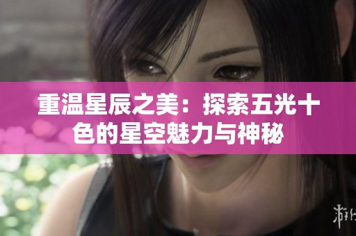 重溫星辰之美：探索五光十色的星空魅力與神秘