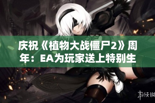 慶祝《植物大戰僵尸2》周年：EA為玩家送上特別生日祝福